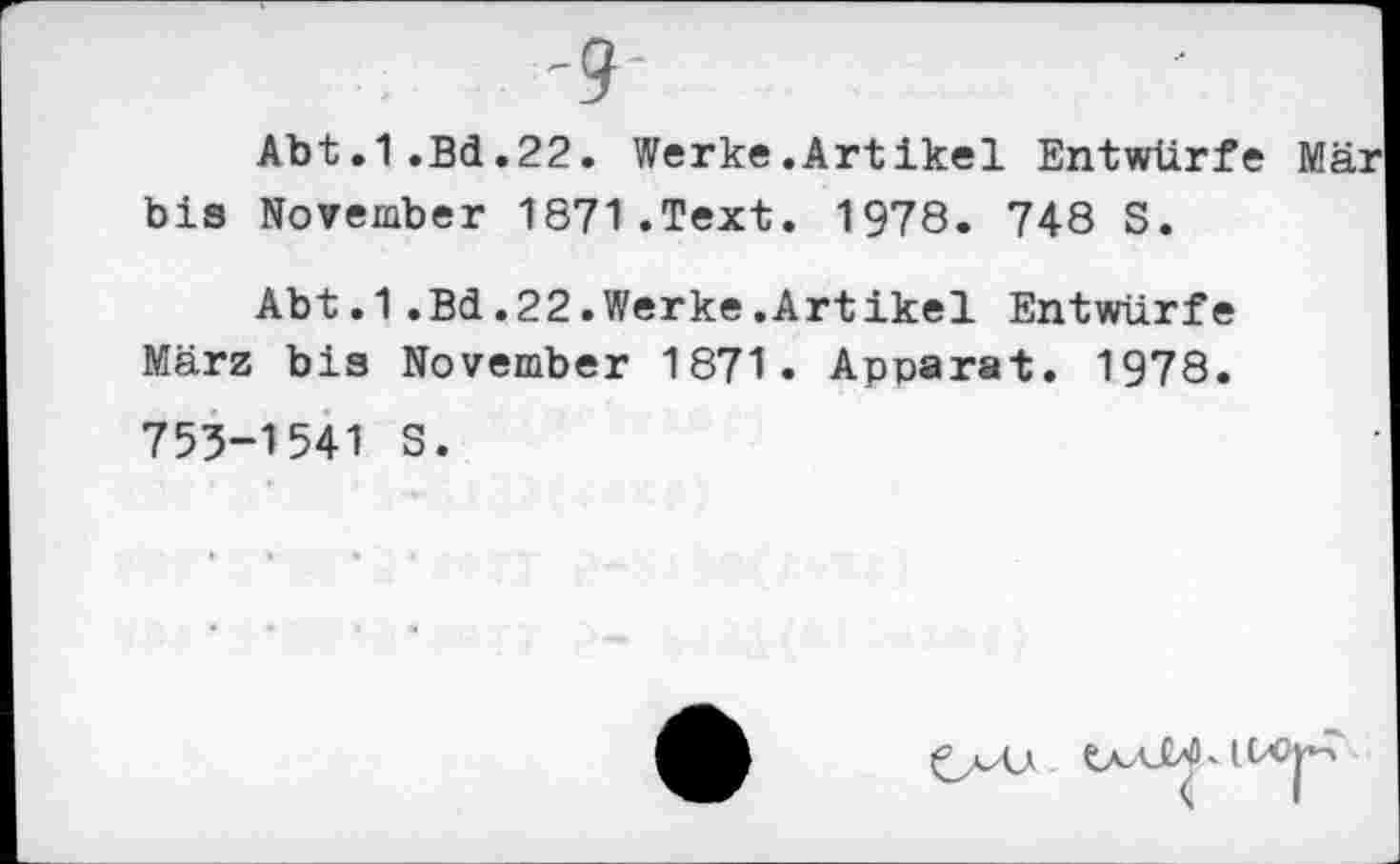 ﻿Abt.1.Bd.22. Werke.Artikel Entwürfe Mär bis November 1871.Text. 1978. 748 S.
Abt.1.Bd.22.Werke.Artikel Entwürfe März bis November 1871. Apparat. 1978. 753-1541 S.
tAAjW« l